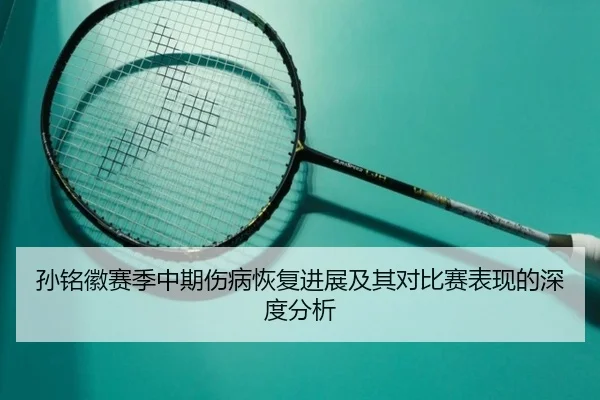 孙铭徽赛季中期伤病恢复进展及其对比赛表现的深度分析